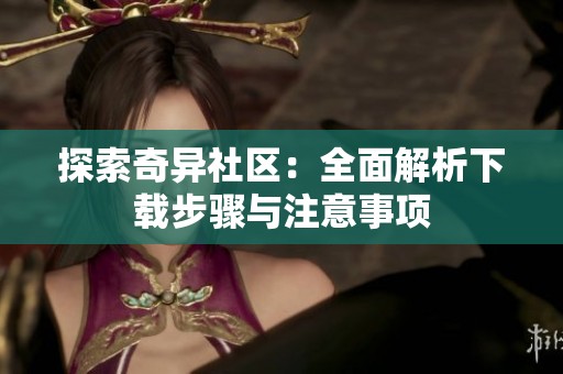 探索奇异社区：全面解析下载步骤与注意事项