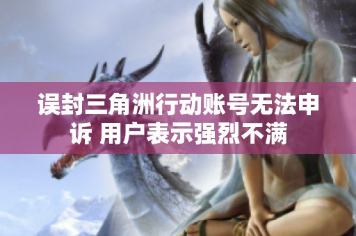 误封三角洲行动账号无法申诉 用户表示强烈不满