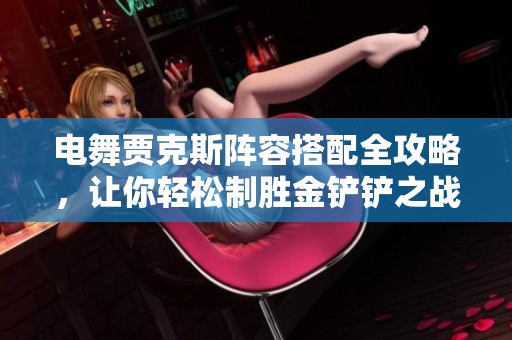 电舞贾克斯阵容搭配全攻略，让你轻松制胜金铲铲之战