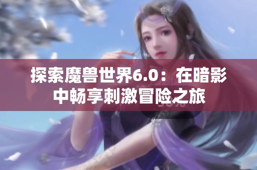探索魔兽世界6.0：在暗影中畅享刺激冒险之旅