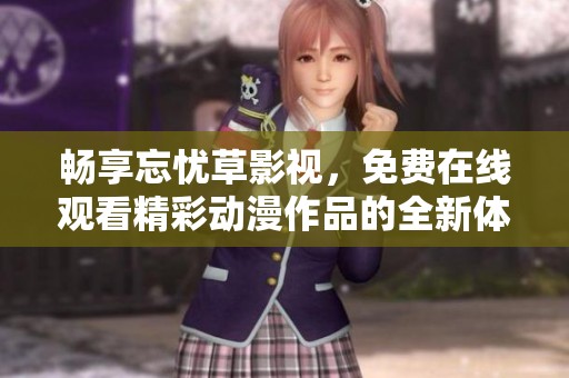 畅享忘忧草影视，免费在线观看精彩动漫作品的全新体验