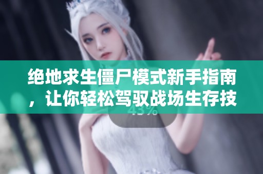 绝地求生僵尸模式新手指南，让你轻松驾驭战场生存技巧
