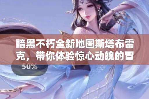 暗黑不朽全新地图斯塔布雷克，带你体验惊心动魄的冒险旅程