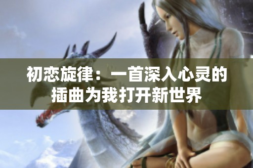 初恋旋律：一首深入心灵的插曲为我打开新世界