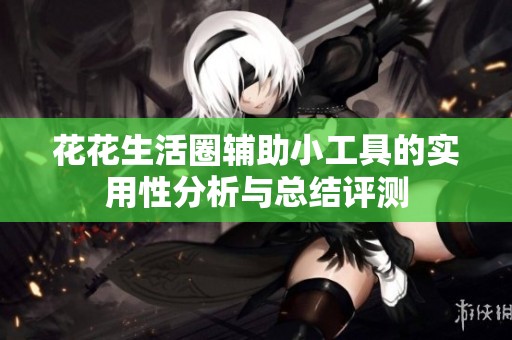 花花生活圈辅助小工具的实用性分析与总结评测