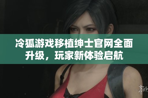 冷狐游戏移植绅士官网全面升级，玩家新体验启航