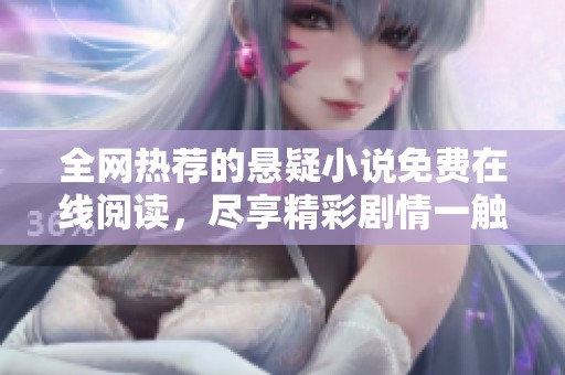 全网热荐的悬疑小说免费在线阅读，尽享精彩剧情一触即发