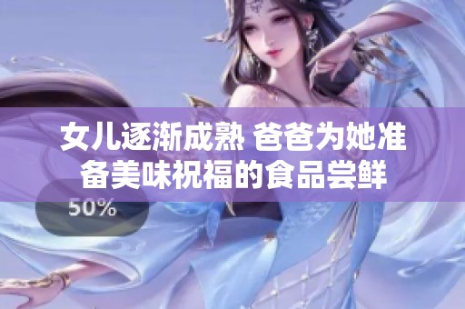 女儿逐渐成熟 爸爸为她准备美味祝福的食品尝鲜