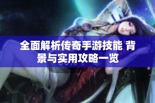 全面解析传奇手游技能 背景与实用攻略一览
