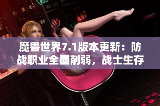 魔兽世界7.1版本更新：防战职业全面削弱，战士生存技能需重铸