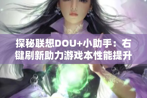 探秘联想DOU+小助手：右键刷新助力游戏本性能提升技巧