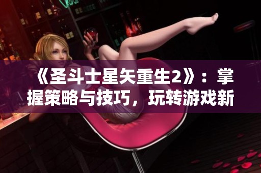 《圣斗士星矢重生2》：掌握策略与技巧，玩转游戏新天地