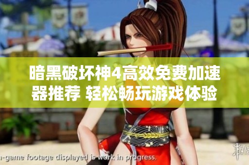 暗黑破坏神4高效免费加速器推荐 轻松畅玩游戏体验提升