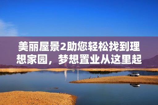 美丽屋景2助您轻松找到理想家园，梦想置业从这里起步