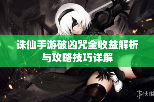 诛仙手游破凶咒全收益解析与攻略技巧详解