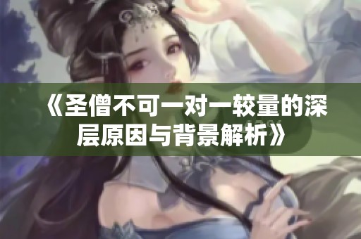 《圣僧不可一对一较量的深层原因与背景解析》