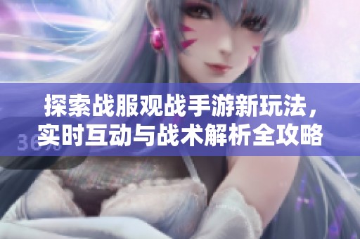 探索战服观战手游新玩法，实时互动与战术解析全攻略揭秘