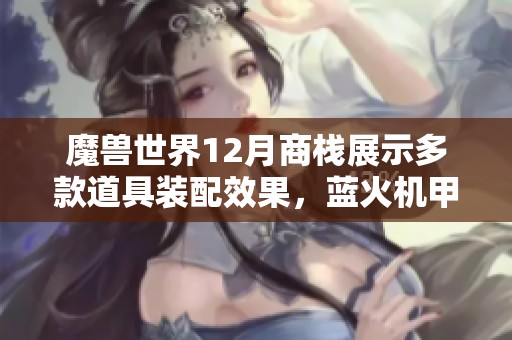 魔兽世界12月商栈展示多款道具装配效果，蓝火机甲引发热议