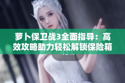萝卜保卫战3全面指导：高效攻略助力轻松解锁保险箱