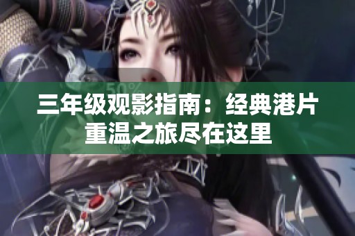 三年级观影指南：经典港片重温之旅尽在这里