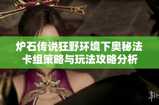 炉石传说狂野环境下奥秘法卡组策略与玩法攻略分析
