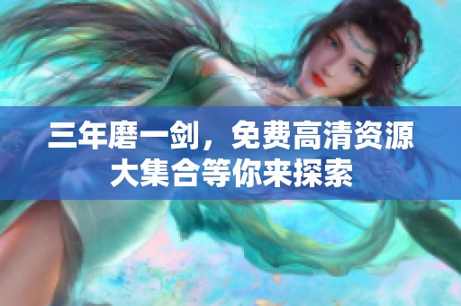 三年磨一剑，免费高清资源大集合等你来探索