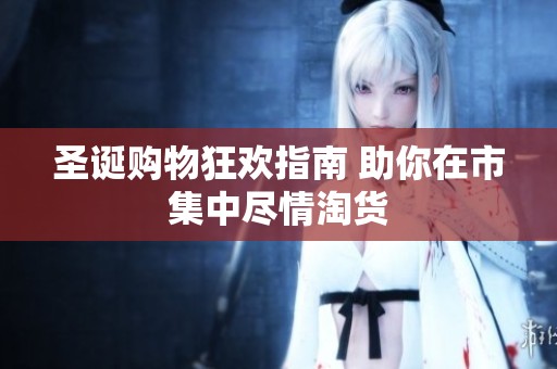 圣诞购物狂欢指南 助你在市集中尽情淘货
