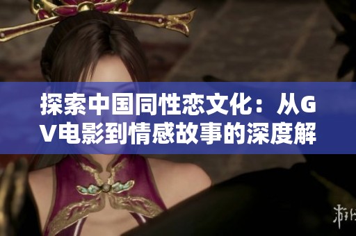 探索中国同性恋文化：从GV电影到情感故事的深度解析