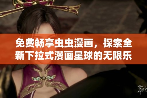 免费畅享虫虫漫画，探索全新下拉式漫画星球的无限乐趣
