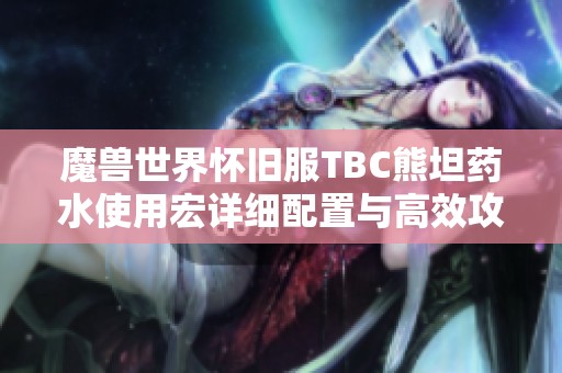 魔兽世界怀旧服TBC熊坦药水使用宏详细配置与高效攻略