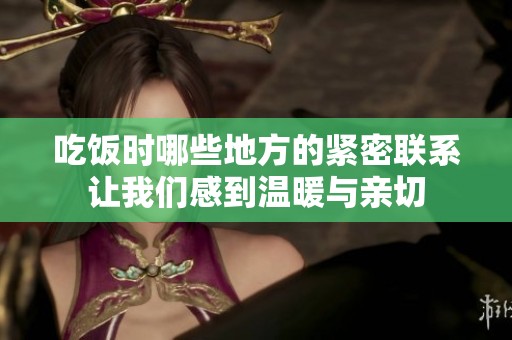 吃饭时哪些地方的紧密联系让我们感到温暖与亲切