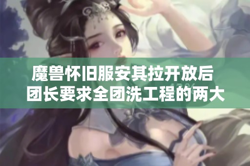 魔兽怀旧服安其拉开放后 团长要求全团洗工程的两大好处解析