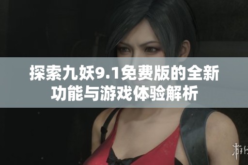 探索九妖9.1免费版的全新功能与游戏体验解析