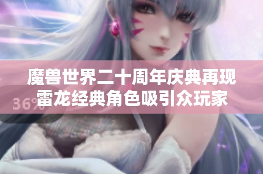 魔兽世界二十周年庆典再现雷龙经典角色吸引众玩家