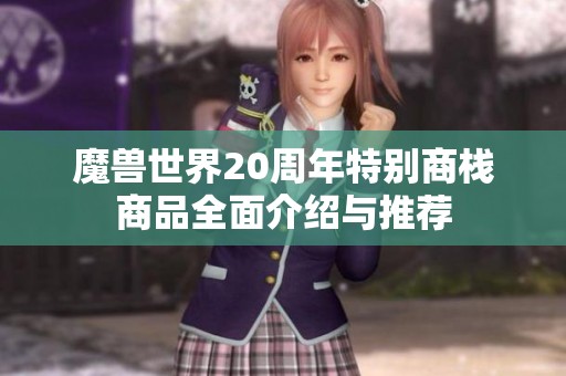 魔兽世界20周年特别商栈商品全面介绍与推荐
