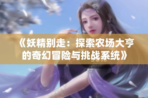 《妖精别走：探索农场大亨的奇幻冒险与挑战系统》