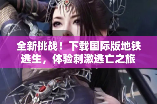 全新挑战！下载国际版地铁逃生，体验刺激逃亡之旅