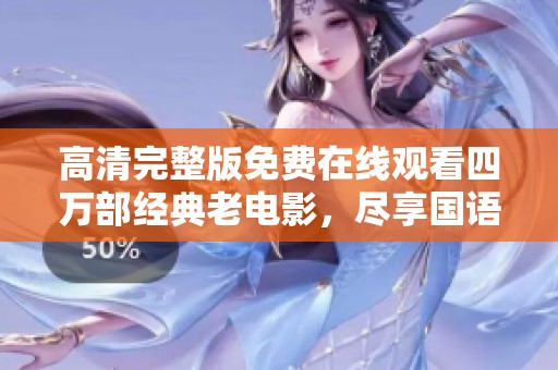 高清完整版免费在线观看四万部经典老电影，尽享国语剧情魅力
