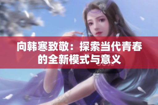 向韩寒致敬：探索当代青春的全新模式与意义