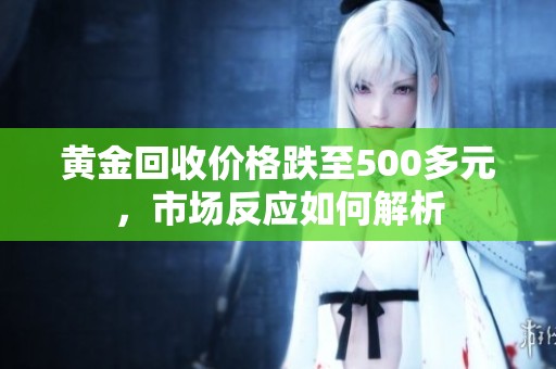 黄金回收价格跌至500多元，市场反应如何解析