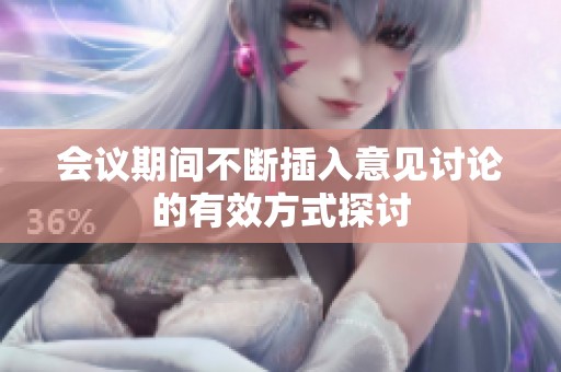 会议期间不断插入意见讨论的有效方式探讨