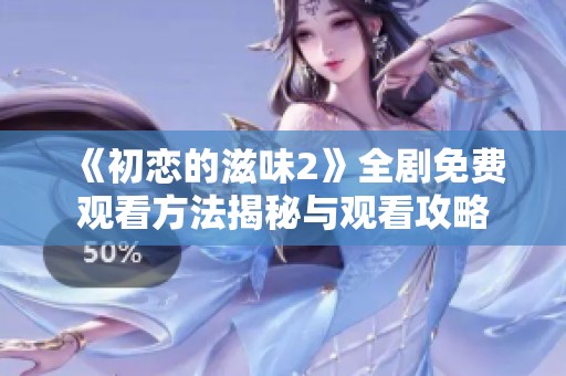 《初恋的滋味2》全剧免费观看方法揭秘与观看攻略