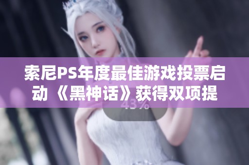 索尼PS年度最佳游戏投票启动 《黑神话》获得双项提名