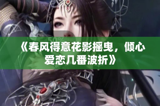 《春风得意花影摇曳，倾心爱恋几番波折》