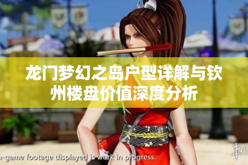 龙门梦幻之岛户型详解与钦州楼盘价值深度分析