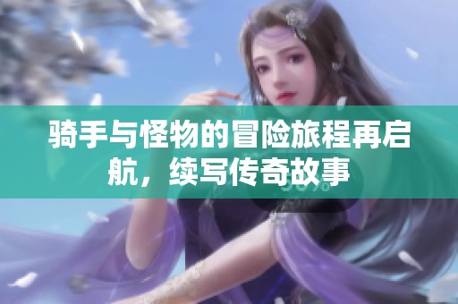 骑手与怪物的冒险旅程再启航，续写传奇故事