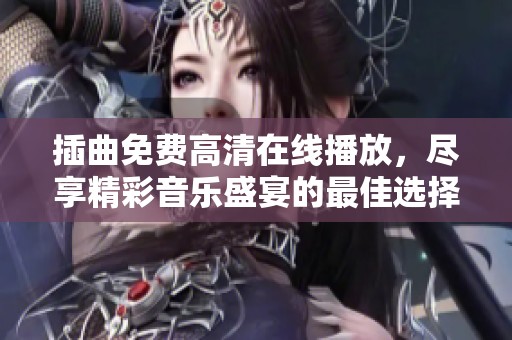 插曲免费高清在线播放，尽享精彩音乐盛宴的最佳选择