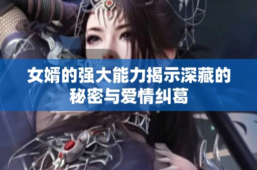 女婿的强大能力揭示深藏的秘密与爱情纠葛