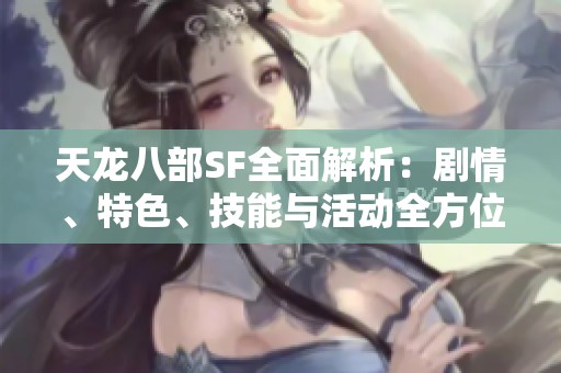 天龙八部SF全面解析：剧情、特色、技能与活动全方位剖析