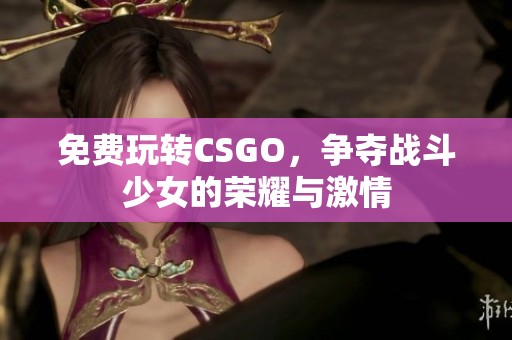 免费玩转CSGO，争夺战斗少女的荣耀与激情
